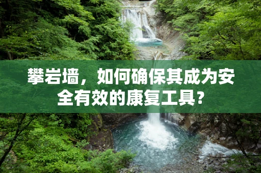 攀岩墙，如何确保其成为安全有效的康复工具？