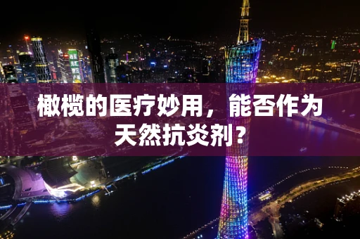 橄榄的医疗妙用，能否作为天然抗炎剂？