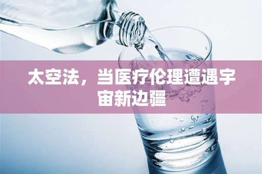 太空法，当医疗伦理遭遇宇宙新边疆
