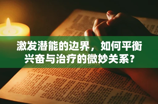 激发潜能的边界，如何平衡兴奋与治疗的微妙关系？