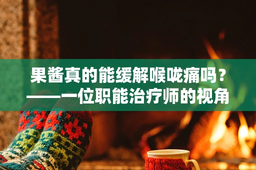 果酱真的能缓解喉咙痛吗？——一位职能治疗师的视角