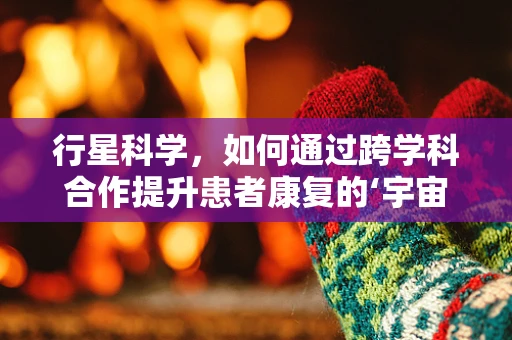 行星科学，如何通过跨学科合作提升患者康复的‘宇宙观’？