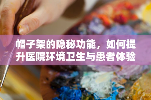帽子架的隐秘功能，如何提升医院环境卫生与患者体验？