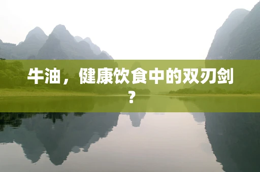 牛油，健康饮食中的双刃剑？