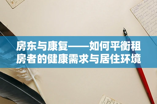 房东与康复——如何平衡租房者的健康需求与居住环境？