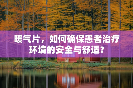 暖气片，如何确保患者治疗环境的安全与舒适？