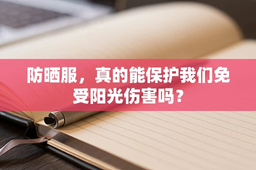 防晒服，真的能保护我们免受阳光伤害吗？