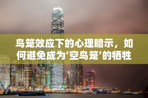 鸟笼效应下的心理暗示，如何避免成为‘空鸟笼’的牺牲品？