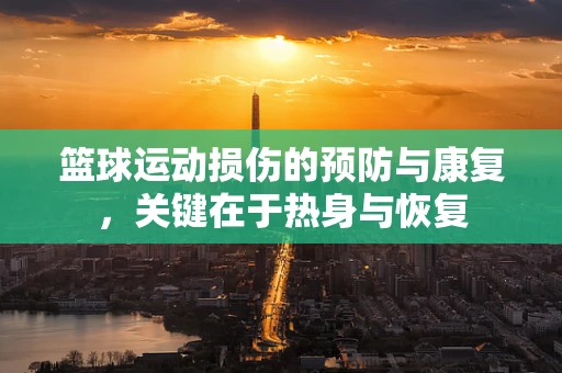 篮球运动损伤的预防与康复，关键在于热身与恢复