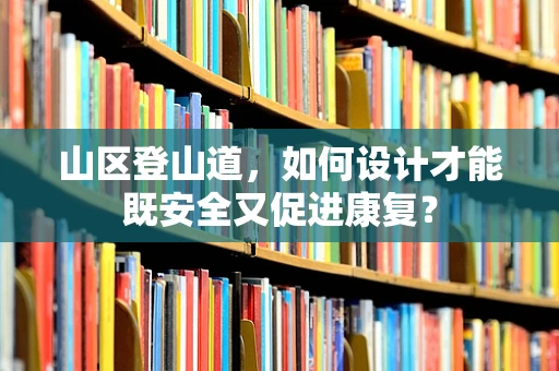 山区登山道，如何设计才能既安全又促进康复？