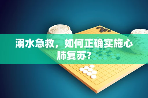 溺水急救，如何正确实施心肺复苏？