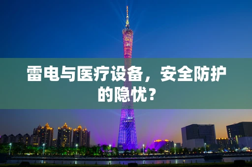 雷电与医疗设备，安全防护的隐忧？