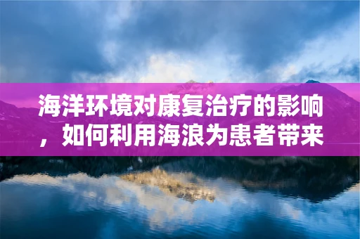海洋环境对康复治疗的影响，如何利用海浪为患者带来福音？