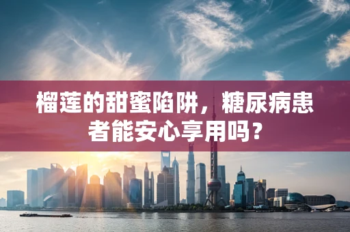 榴莲的甜蜜陷阱，糖尿病患者能安心享用吗？