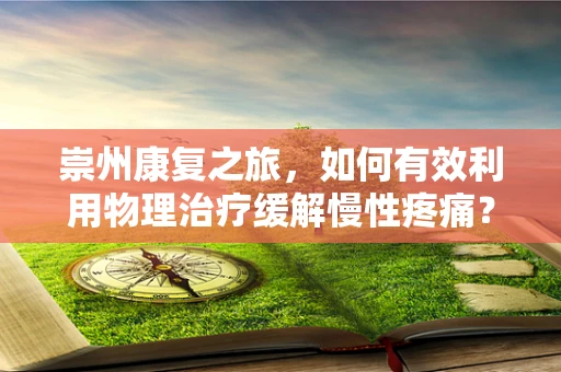 崇州康复之旅，如何有效利用物理治疗缓解慢性疼痛？