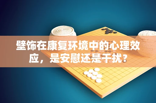 壁饰在康复环境中的心理效应，是安慰还是干扰？