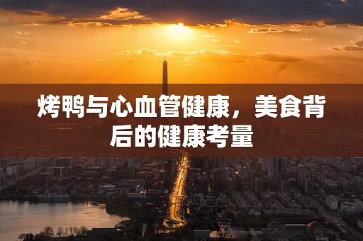 烤鸭与心血管健康，美食背后的健康考量