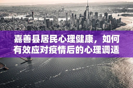 嘉善县居民心理健康，如何有效应对疫情后的心理调适？