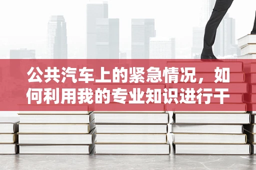 公共汽车上的紧急情况，如何利用我的专业知识进行干预？