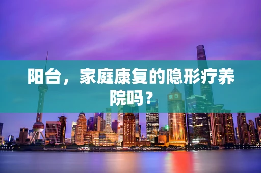 阳台，家庭康复的隐形疗养院吗？