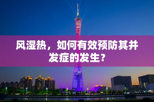 风湿热，如何有效预防其并发症的发生？