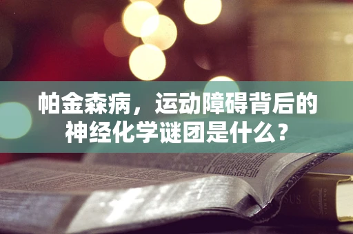 帕金森病，运动障碍背后的神经化学谜团是什么？