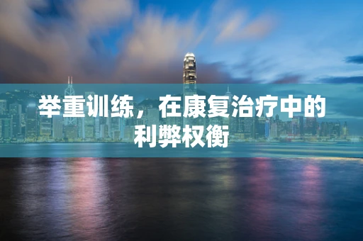 举重训练，在康复治疗中的利弊权衡