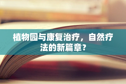 植物园与康复治疗，自然疗法的新篇章？