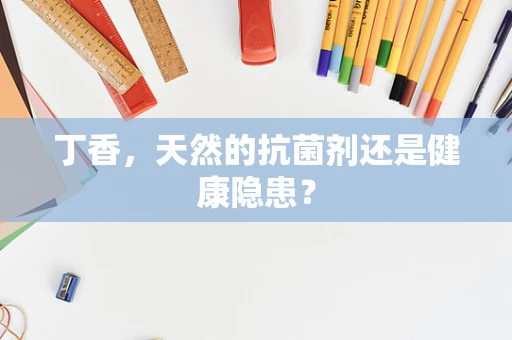 丁香，天然的抗菌剂还是健康隐患？