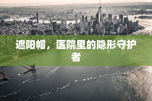 遮阳帽，医院里的隐形守护者