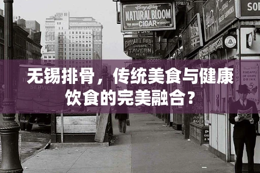无锡排骨，传统美食与健康饮食的完美融合？