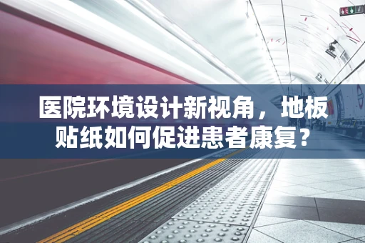 医院环境设计新视角，地板贴纸如何促进患者康复？
