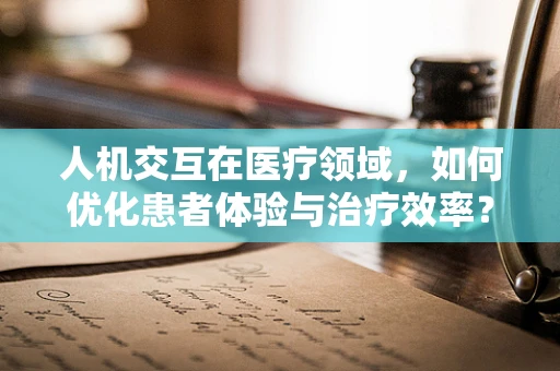 人机交互在医疗领域，如何优化患者体验与治疗效率？