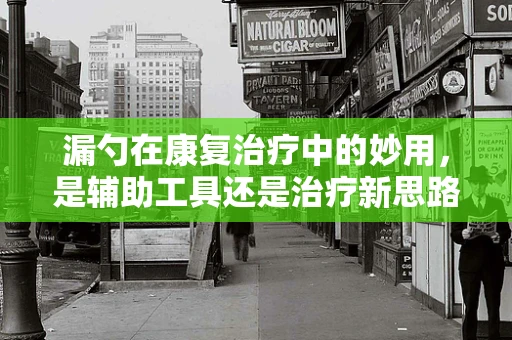 漏勺在康复治疗中的妙用，是辅助工具还是治疗新思路？