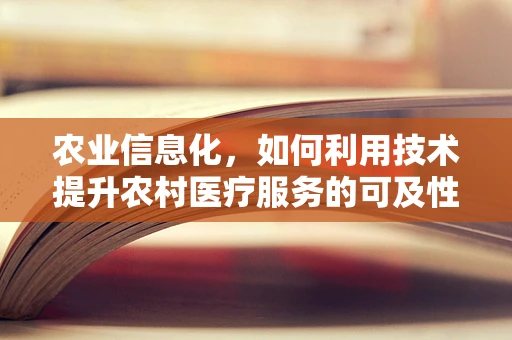 农业信息化，如何利用技术提升农村医疗服务的可及性？