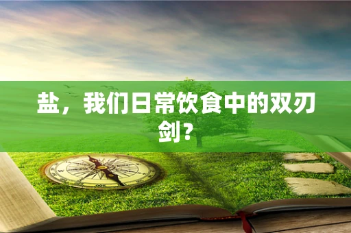 盐，我们日常饮食中的双刃剑？