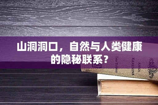 山洞洞口，自然与人类健康的隐秘联系？
