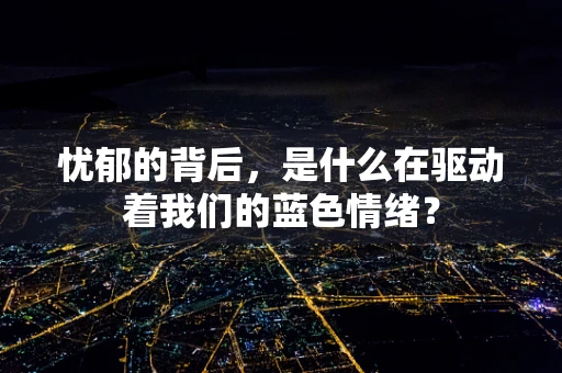 忧郁的背后，是什么在驱动着我们的蓝色情绪？