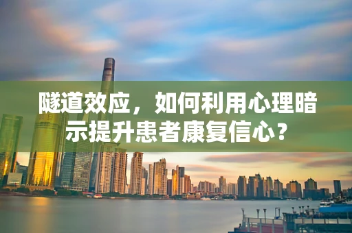 隧道效应，如何利用心理暗示提升患者康复信心？