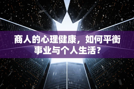 商人的心理健康，如何平衡事业与个人生活？