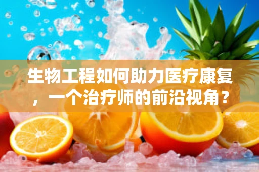 生物工程如何助力医疗康复，一个治疗师的前沿视角？