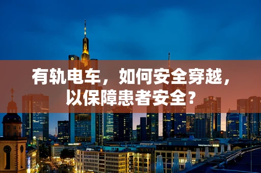 有轨电车，如何安全穿越，以保障患者安全？