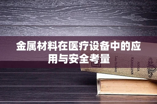 金属材料在医疗设备中的应用与安全考量