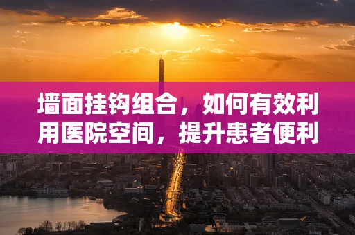 墙面挂钩组合，如何有效利用医院空间，提升患者便利性？