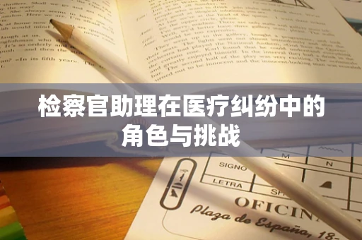 检察官助理在医疗纠纷中的角色与挑战