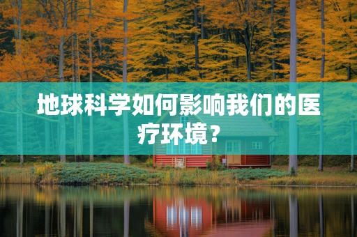地球科学如何影响我们的医疗环境？