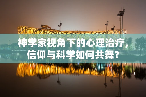 神学家视角下的心理治疗，信仰与科学如何共舞？