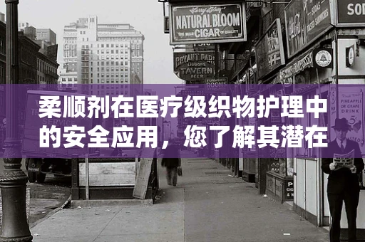 柔顺剂在医疗级织物护理中的安全应用，您了解其潜在风险吗？