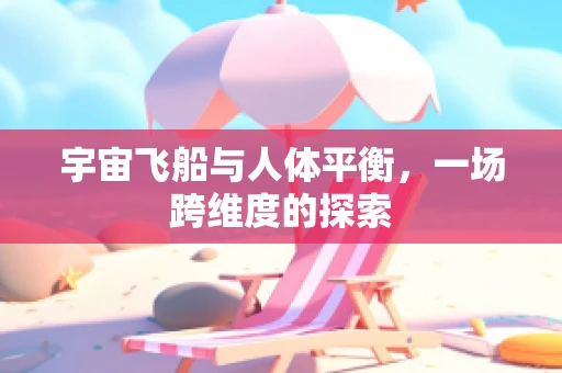 宇宙飞船与人体平衡，一场跨维度的探索