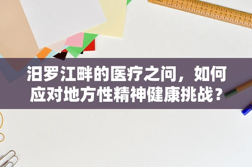 汨罗江畔的医疗之问，如何应对地方性精神健康挑战？